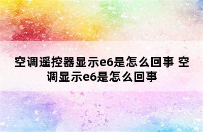 空调遥控器显示e6是怎么回事 空调显示e6是怎么回事